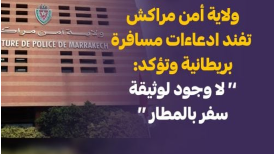 ولاية أمن مراكش تفند ادعاءات مسافرة بريطانية وتؤكد: لا وجود لوثيقة سفر بالمطار